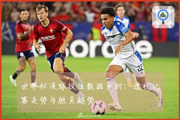 世界杯滚球投注数据分析：透视比赛走势与胜负趋势