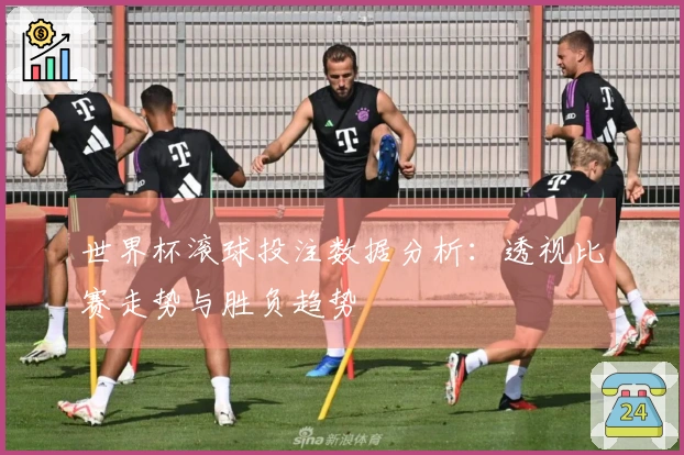 世界杯滚球投注数据分析：透视比赛走势与胜负趋势