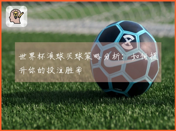世界杯滚球买球策略分析：如何提升你的投注胜率