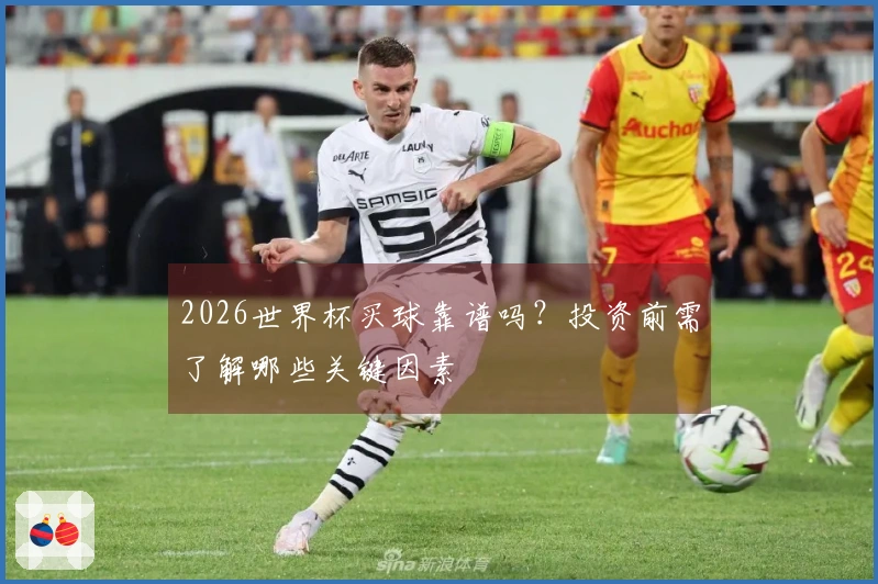 2026世界杯买球靠谱吗？投资前需了解哪些关键因素